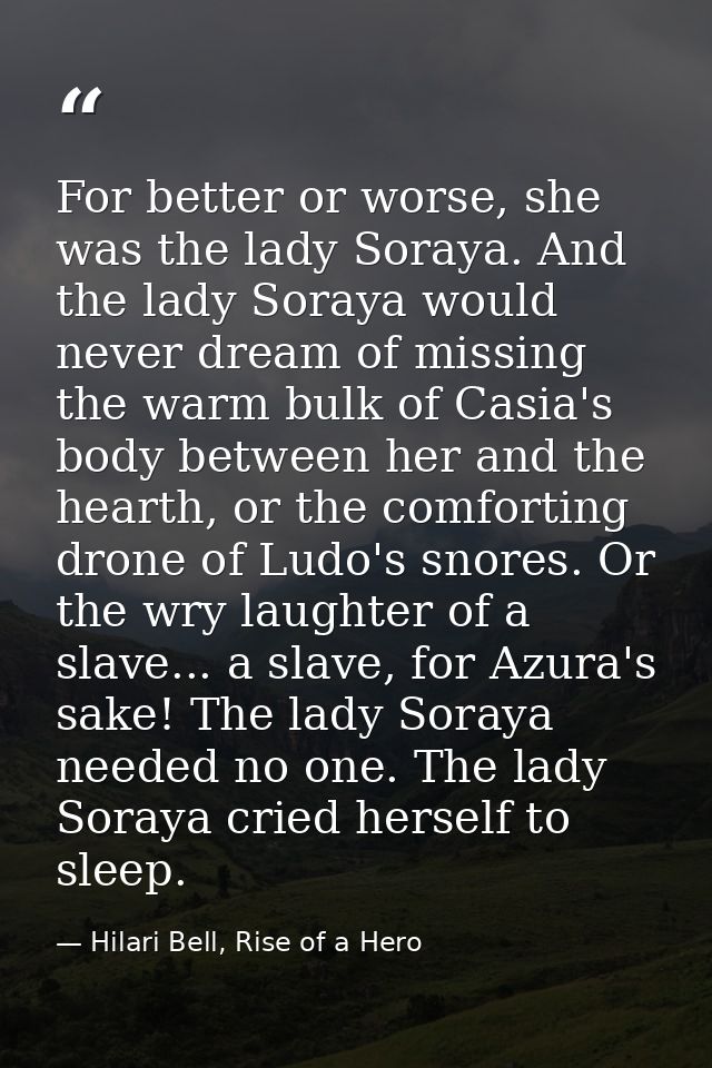 For better or worse, she was the lady Soraya. And the lady Soraya would never dream of missing the warm bulk of Casia's  — Hilari Bell, Rise of a Hero