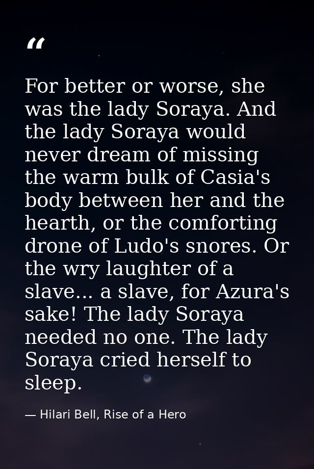 For better or worse, she was the lady Soraya. And the lady Soraya would never dream of missing the warm bulk of Casia's  — Hilari Bell, Rise of a Hero
