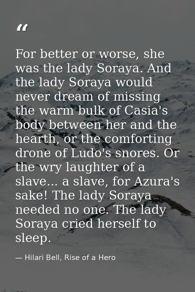 For better or worse, she was the lady Soraya. And the lady Soraya would never dream of missing the warm bulk of Casia's  — Hilari Bell, Rise of a Hero