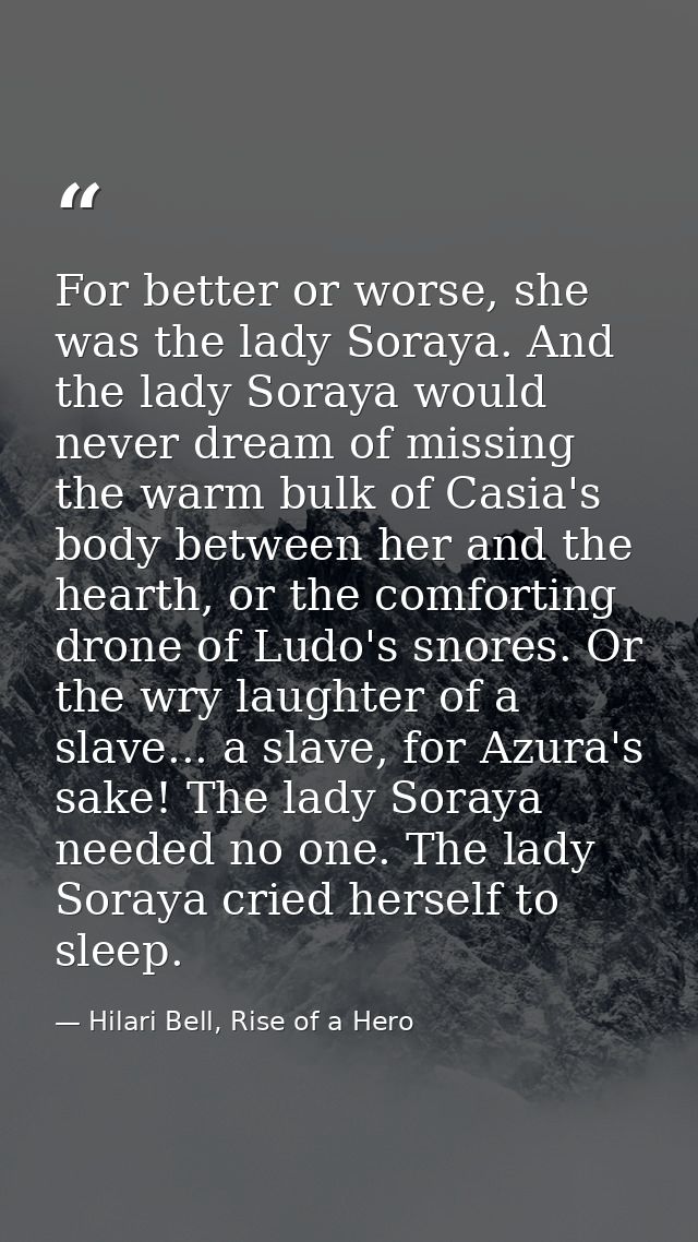 For better or worse, she was the lady Soraya. And the lady Soraya would never dream of missing the warm bulk of Casia's  — Hilari Bell, Rise of a Hero