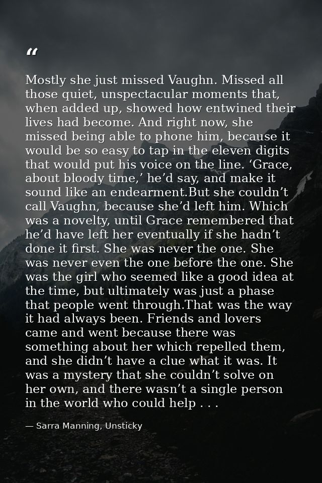 Mostly she just missed Vaughn. Missed all those quiet, unspectacular moments that, when added up, showed how entwined th — Sarra Manning, Unsticky