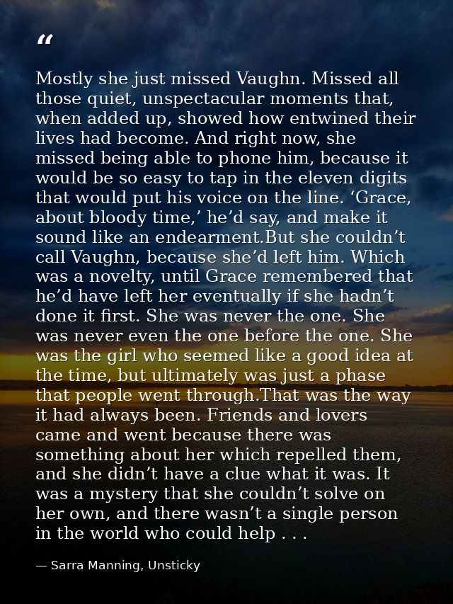 Mostly she just missed Vaughn. Missed all those quiet, unspectacular moments that, when added up, showed how entwined th — Sarra Manning, Unsticky