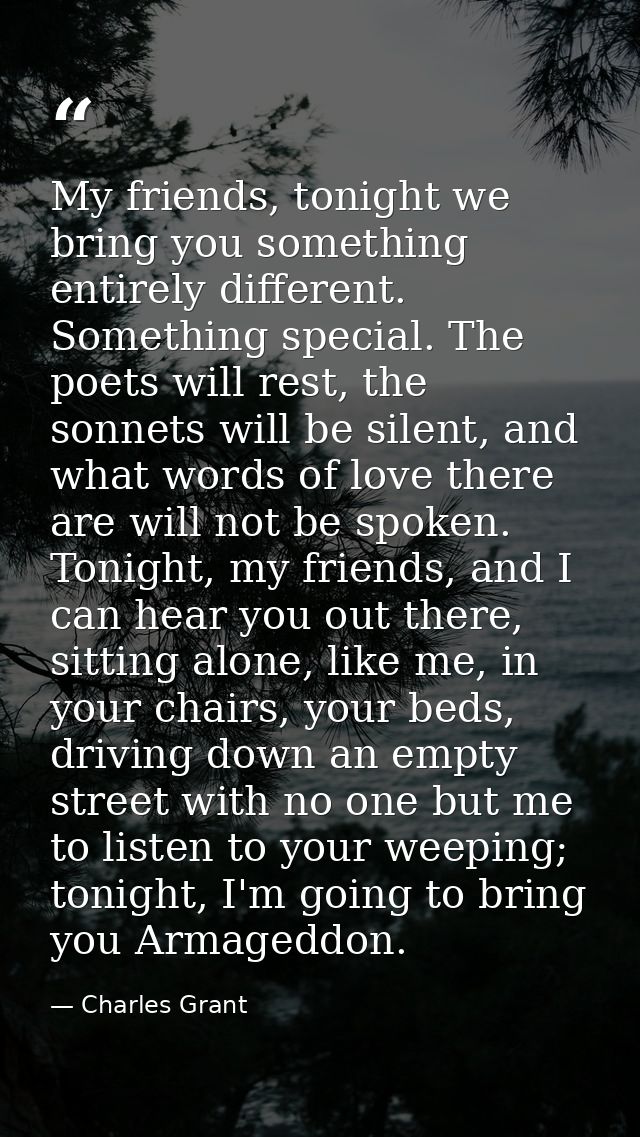 My friends, tonight we bring you something entirely different. Something special. The poets will rest, the sonnets will  — Charles Grant