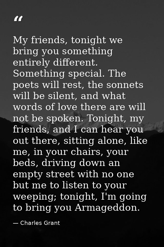 My friends, tonight we bring you something entirely different. Something special. The poets will rest, the sonnets will  — Charles Grant