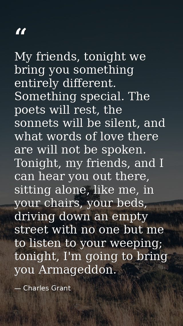 My friends, tonight we bring you something entirely different. Something special. The poets will rest, the sonnets will  — Charles Grant