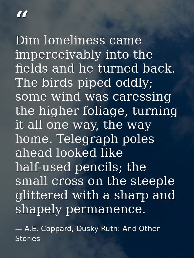Dim loneliness came imperceivably into the fields and he turned back. The birds piped oddly; some wind was caressing the — A.E. Coppard, Dusky Ruth: And Other Stories
