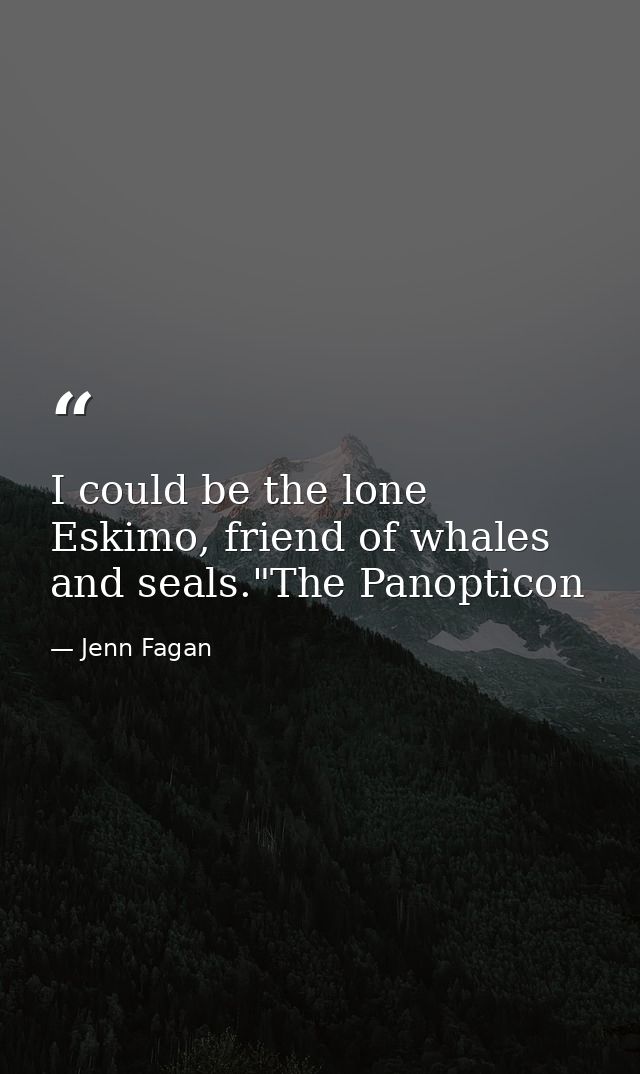 I could be the lone Eskimo, friend of whales and seals."The Panopticon — Jenn Fagan