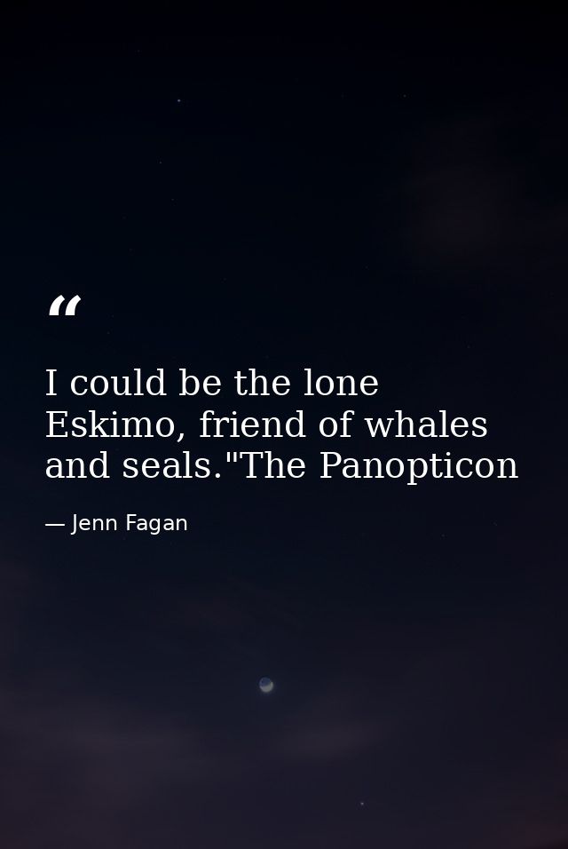 I could be the lone Eskimo, friend of whales and seals."The Panopticon — Jenn Fagan