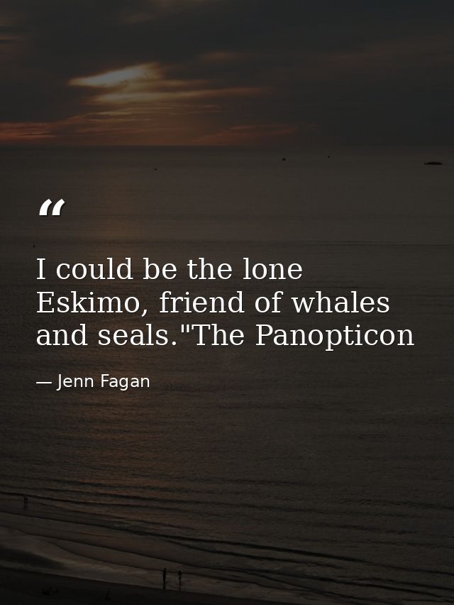 I could be the lone Eskimo, friend of whales and seals."The Panopticon — Jenn Fagan