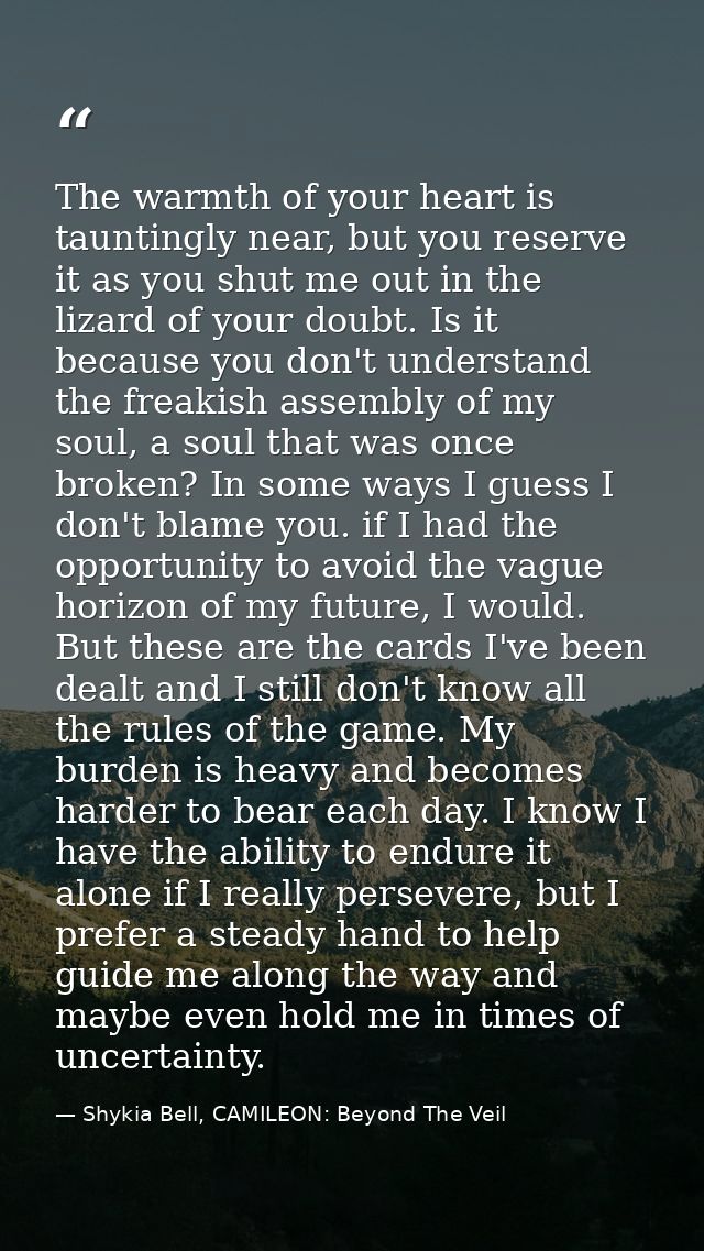 The warmth of your heart is tauntingly near, but you reserve it as you shut me out in the lizard of your doubt. Is it be — Shykia Bell, CAMILEON: Beyond The Veil