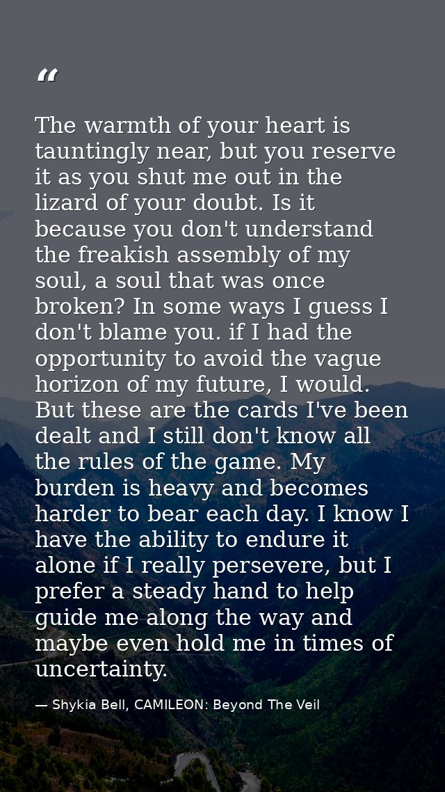 The warmth of your heart is tauntingly near, but you reserve it as you shut me out in the lizard of your doubt. Is it be — Shykia Bell, CAMILEON: Beyond The Veil