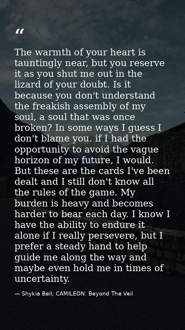 The warmth of your heart is tauntingly near, but you reserve it as you shut me out in the lizard of your doubt. Is it be — Shykia Bell, CAMILEON: Beyond The Veil