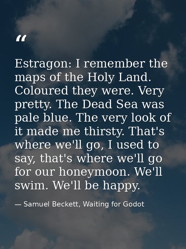 Estragon: I remember the maps of the Holy Land. Coloured they were. Very pretty. The Dead Sea was pale blue. The very lo — Samuel Beckett, Waiting for Godot