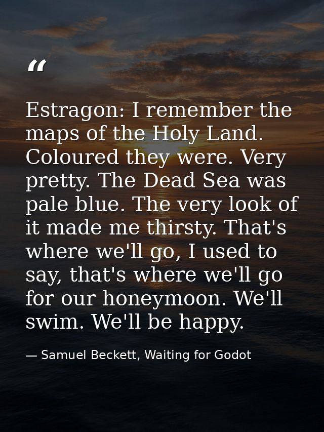 Estragon: I remember the maps of the Holy Land. Coloured they were. Very pretty. The Dead Sea was pale blue. The very lo — Samuel Beckett, Waiting for Godot
