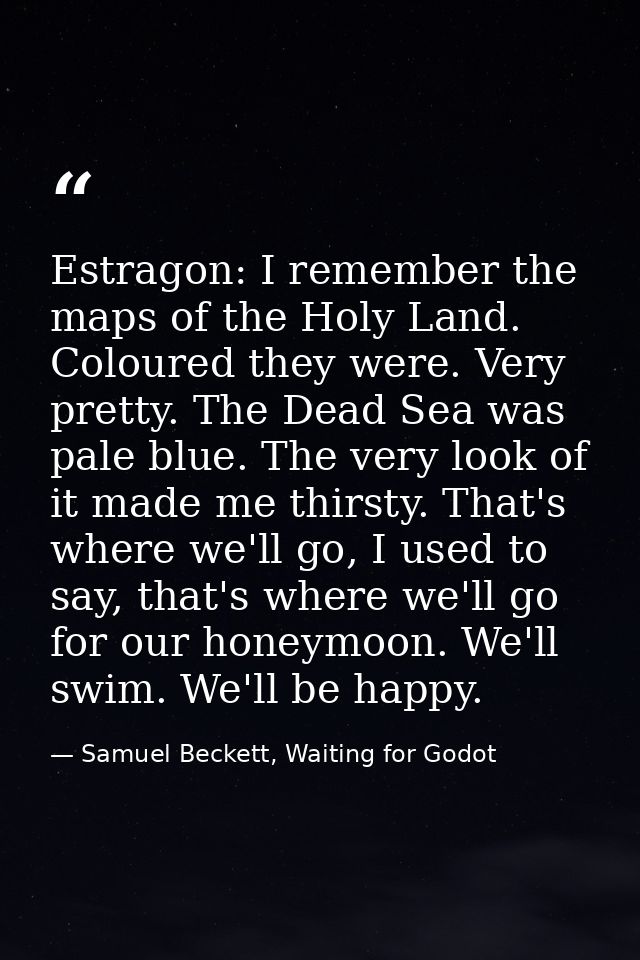 Estragon: I remember the maps of the Holy Land. Coloured they were. Very pretty. The Dead Sea was pale blue. The very lo — Samuel Beckett, Waiting for Godot