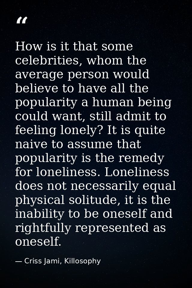 How is it that some celebrities, whom the average person would believe to have all the popularity a human being could wa — Criss Jami, Killosophy