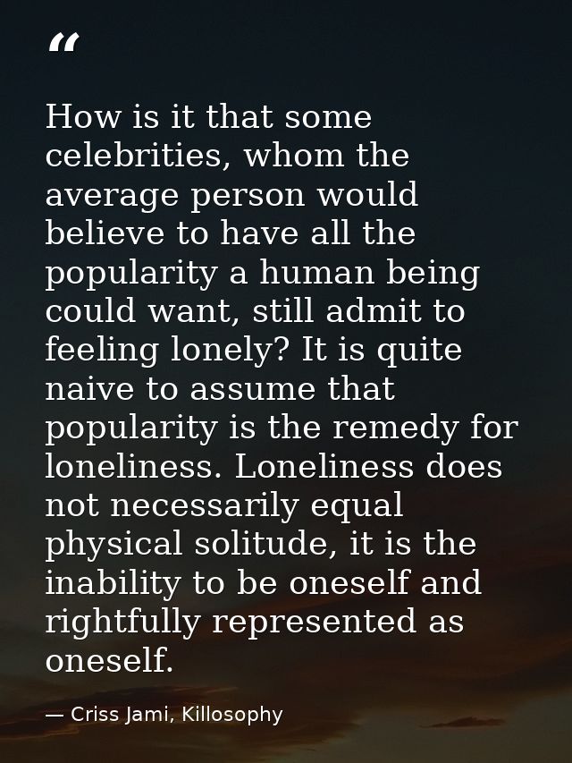 How is it that some celebrities, whom the average person would believe to have all the popularity a human being could wa — Criss Jami, Killosophy