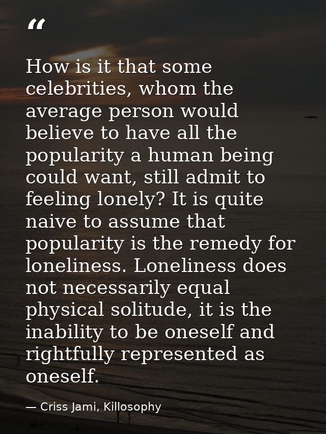 How is it that some celebrities, whom the average person would believe to have all the popularity a human being could wa — Criss Jami, Killosophy