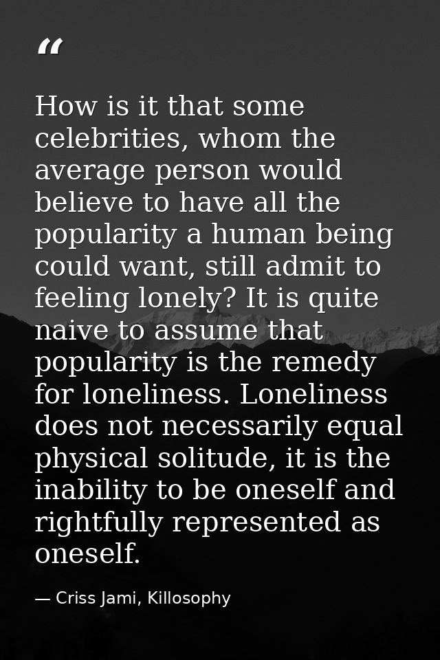 How is it that some celebrities, whom the average person would believe to have all the popularity a human being could wa — Criss Jami, Killosophy