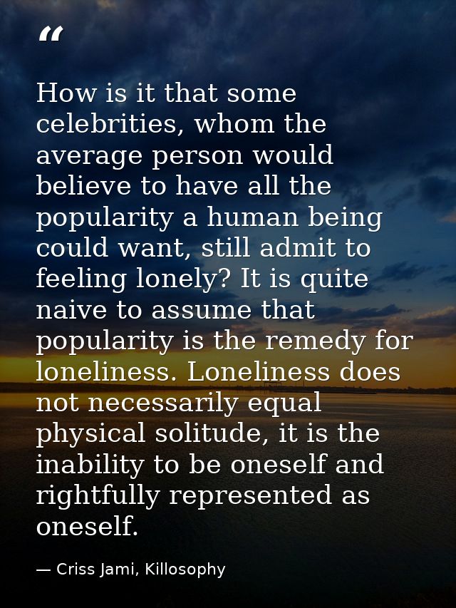 How is it that some celebrities, whom the average person would believe to have all the popularity a human being could wa — Criss Jami, Killosophy