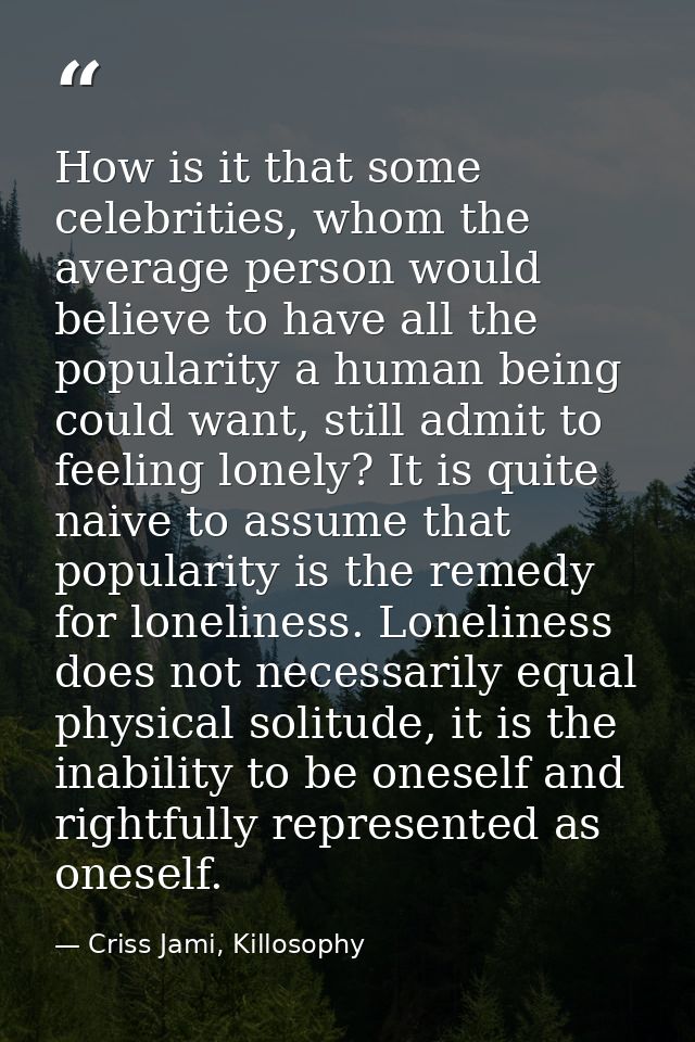 How is it that some celebrities, whom the average person would believe to have all the popularity a human being could wa — Criss Jami, Killosophy