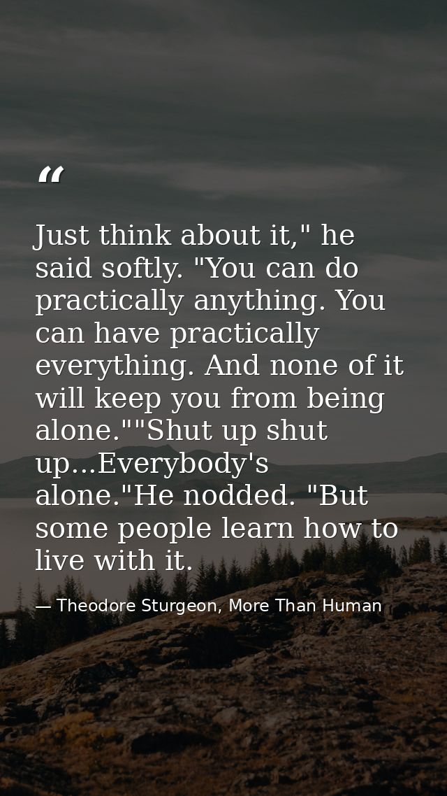 Just think about it," he said softly. "You can do practically anything. You can have practically everything. And none of — Theodore Sturgeon, More Than Human