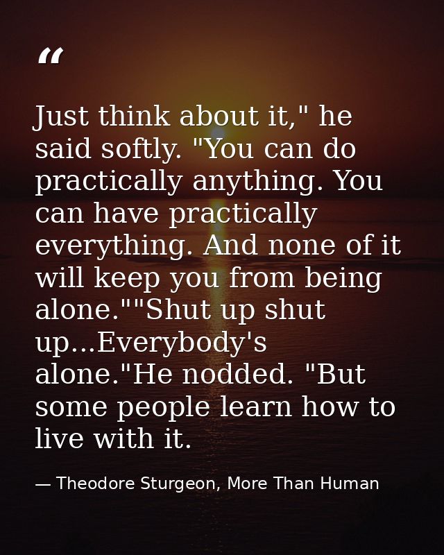 Just think about it," he said softly. "You can do practically anything. You can have practically everything. And none of — Theodore Sturgeon, More Than Human