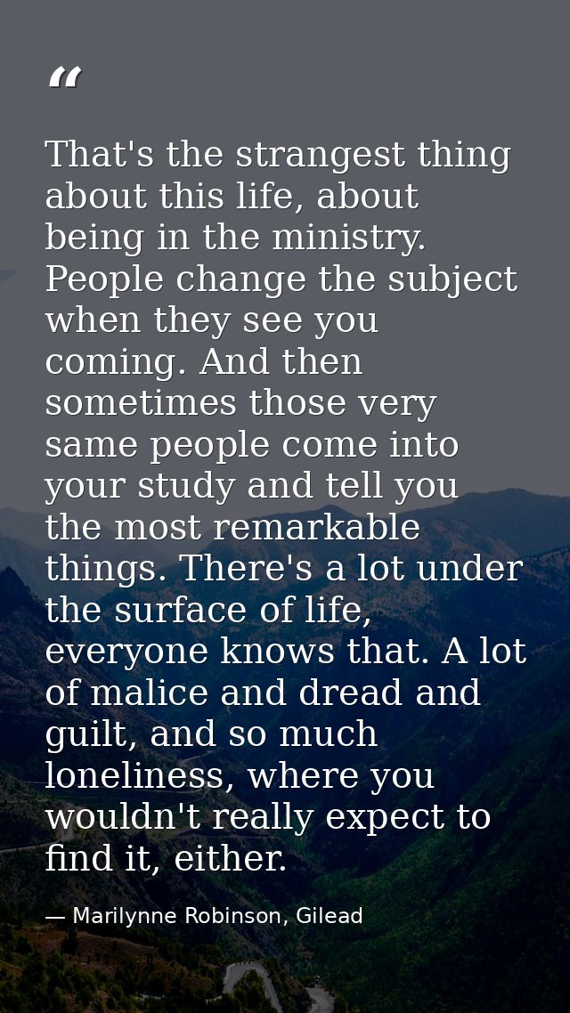 That's the strangest thing about this life, about being in the ministry. People change the subject when they see you com — Marilynne Robinson, Gilead