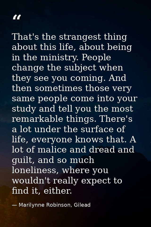 That's the strangest thing about this life, about being in the ministry. People change the subject when they see you com — Marilynne Robinson, Gilead