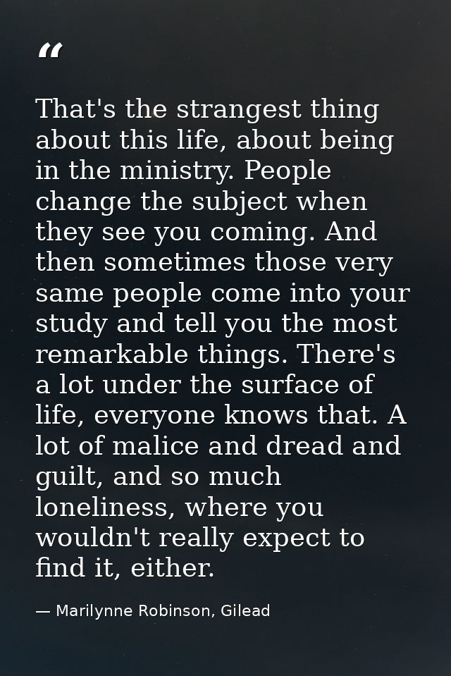 That's the strangest thing about this life, about being in the ministry. People change the subject when they see you com — Marilynne Robinson, Gilead