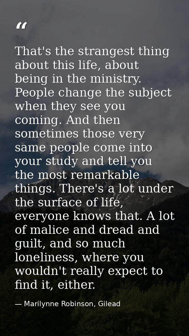 That's the strangest thing about this life, about being in the ministry. People change the subject when they see you com — Marilynne Robinson, Gilead