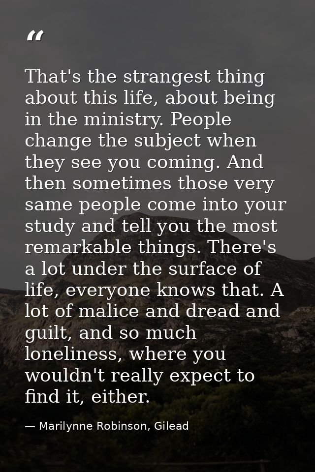 That's the strangest thing about this life, about being in the ministry. People change the subject when they see you com — Marilynne Robinson, Gilead