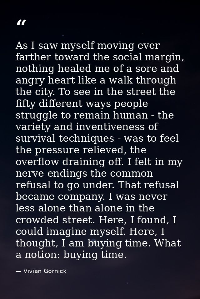 As I saw myself moving ever farther toward the social margin, nothing healed me of a sore and angry heart like a walk th — Vivian Gornick