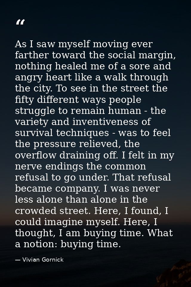 As I saw myself moving ever farther toward the social margin, nothing healed me of a sore and angry heart like a walk th — Vivian Gornick