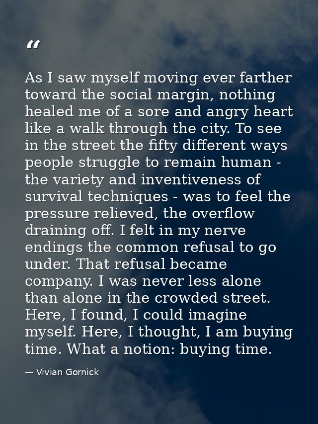 As I saw myself moving ever farther toward the social margin, nothing healed me of a sore and angry heart like a walk th — Vivian Gornick