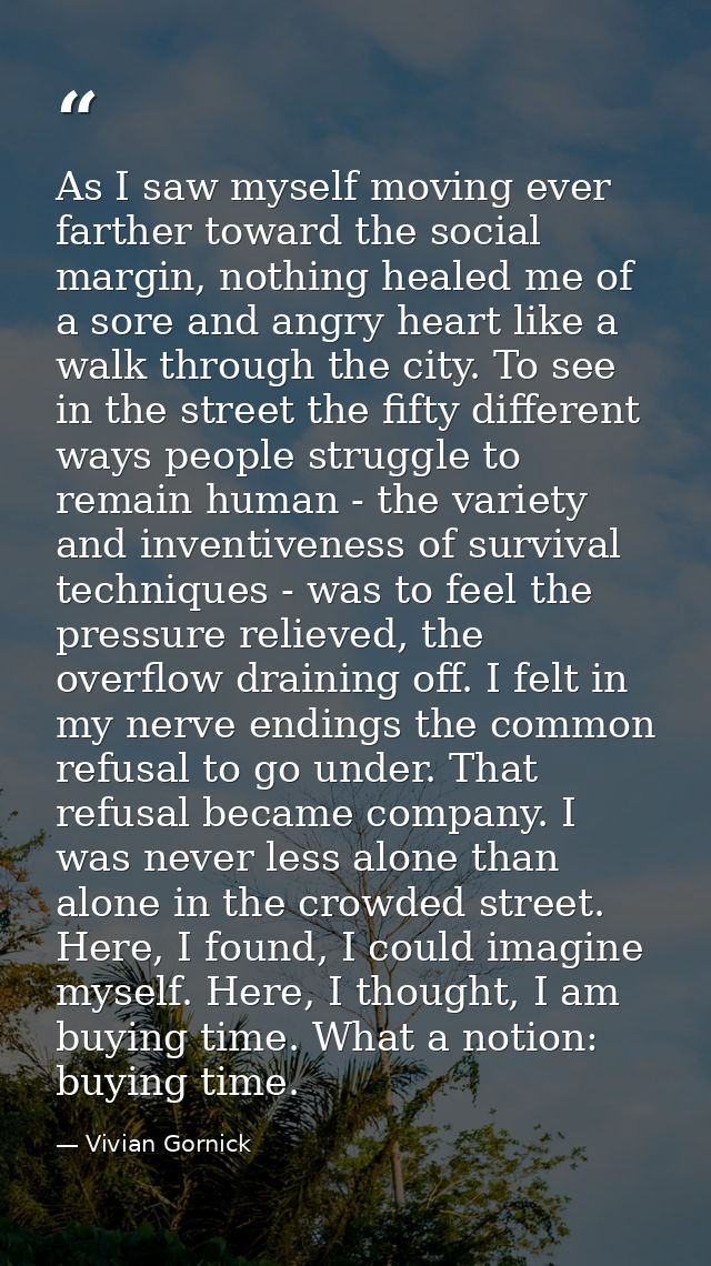 As I saw myself moving ever farther toward the social margin, nothing healed me of a sore and angry heart like a walk th — Vivian Gornick