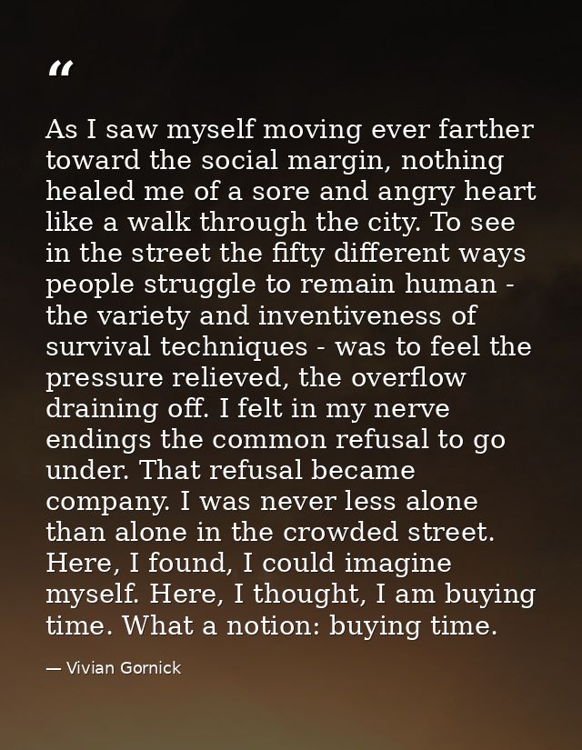 As I saw myself moving ever farther toward the social margin, nothing healed me of a sore and angry heart like a walk th — Vivian Gornick