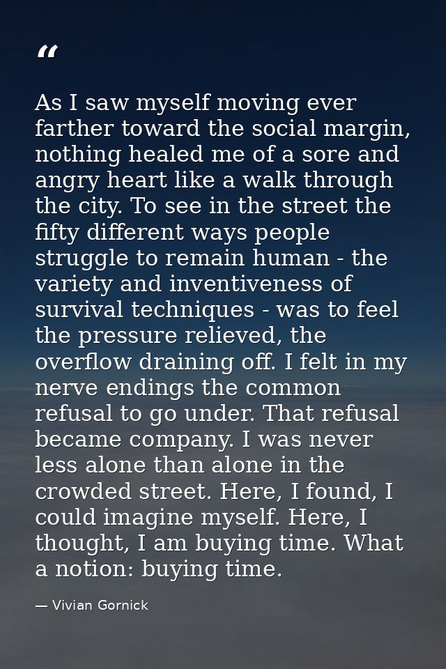 As I saw myself moving ever farther toward the social margin, nothing healed me of a sore and angry heart like a walk th — Vivian Gornick