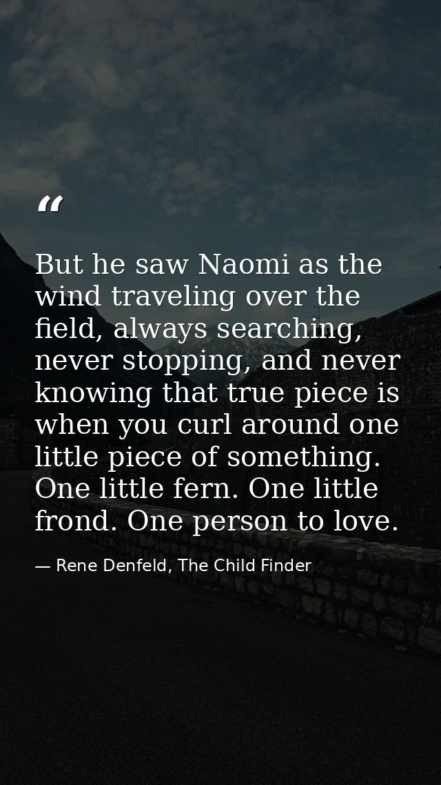But he saw Naomi as the wind traveling over the field, always searching, never stopping, and never knowing that true pie — Rene Denfeld, The Child Finder
