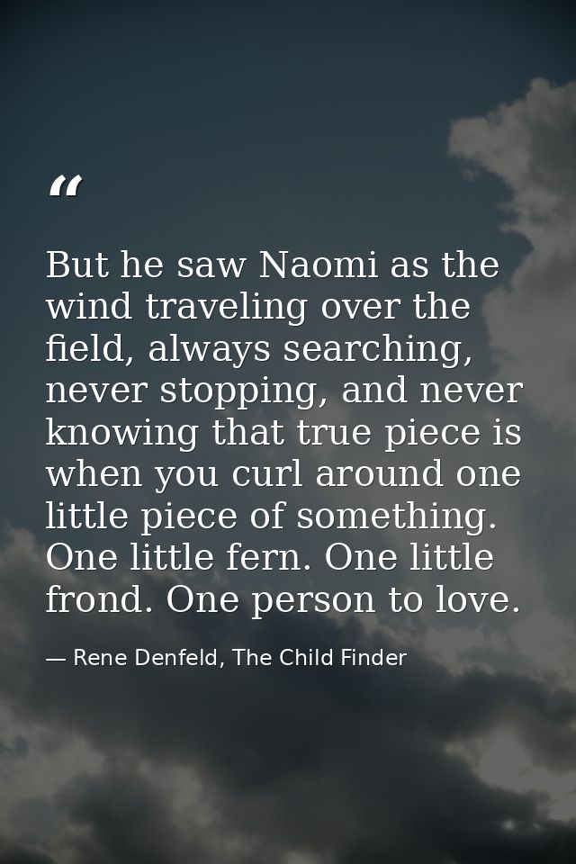 But he saw Naomi as the wind traveling over the field, always searching, never stopping, and never knowing that true pie — Rene Denfeld, The Child Finder