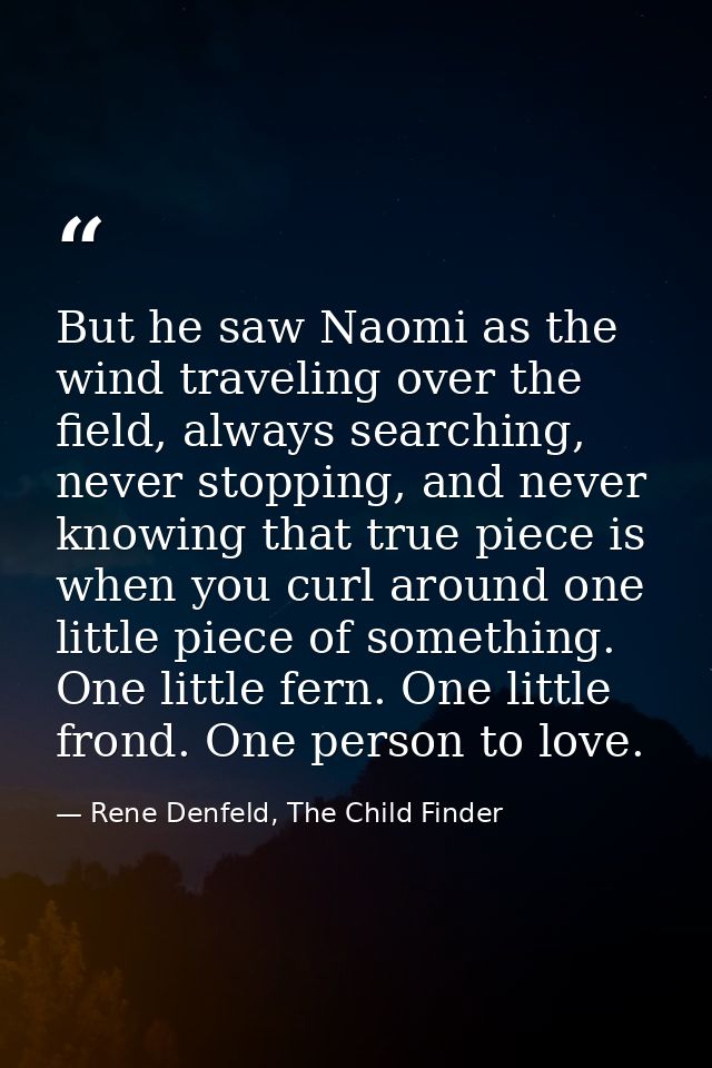 But he saw Naomi as the wind traveling over the field, always searching, never stopping, and never knowing that true pie — Rene Denfeld, The Child Finder
