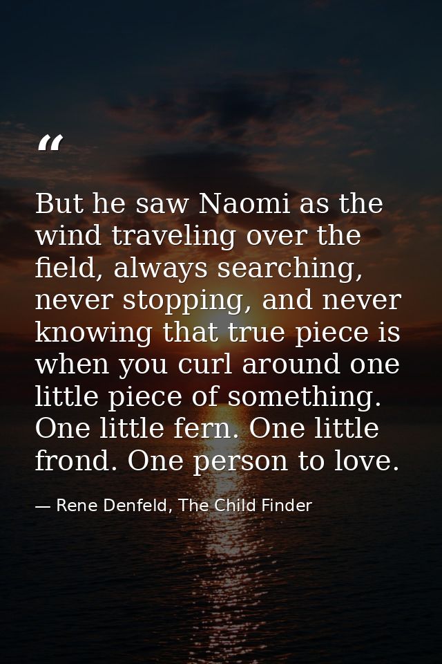 But he saw Naomi as the wind traveling over the field, always searching, never stopping, and never knowing that true pie — Rene Denfeld, The Child Finder