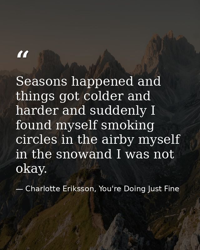 Seasons happened and things got colder and harder and suddenly I found myself smoking circles in the airby myself in the — Charlotte Eriksson, You're Doing Just Fine