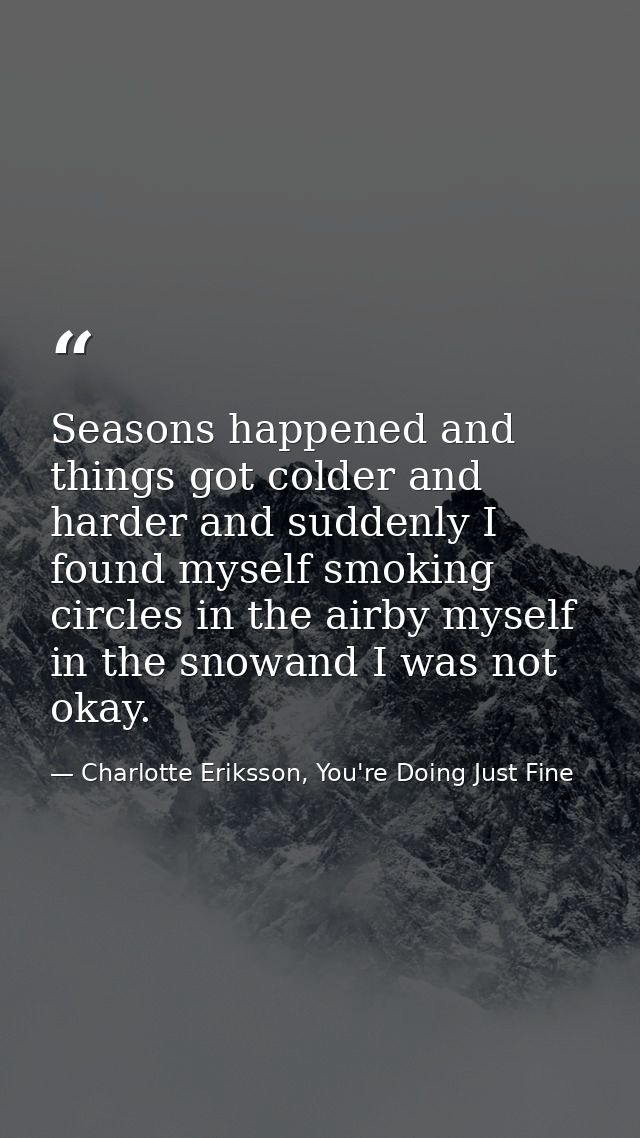 Seasons happened and things got colder and harder and suddenly I found myself smoking circles in the airby myself in the — Charlotte Eriksson, You're Doing Just Fine