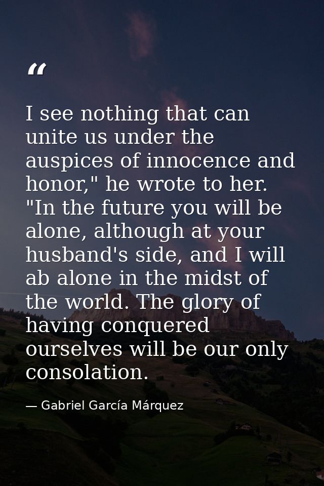 I see nothing that can unite us under the auspices of innocence and honor," he wrote to her. "In the future you will be  — Gabriel García Márquez