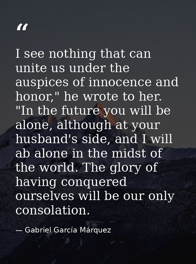 I see nothing that can unite us under the auspices of innocence and honor," he wrote to her. "In the future you will be  — Gabriel García Márquez