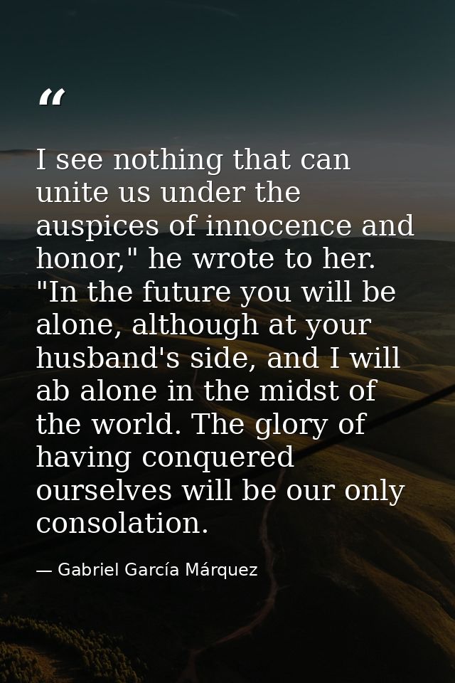 I see nothing that can unite us under the auspices of innocence and honor," he wrote to her. "In the future you will be  — Gabriel García Márquez