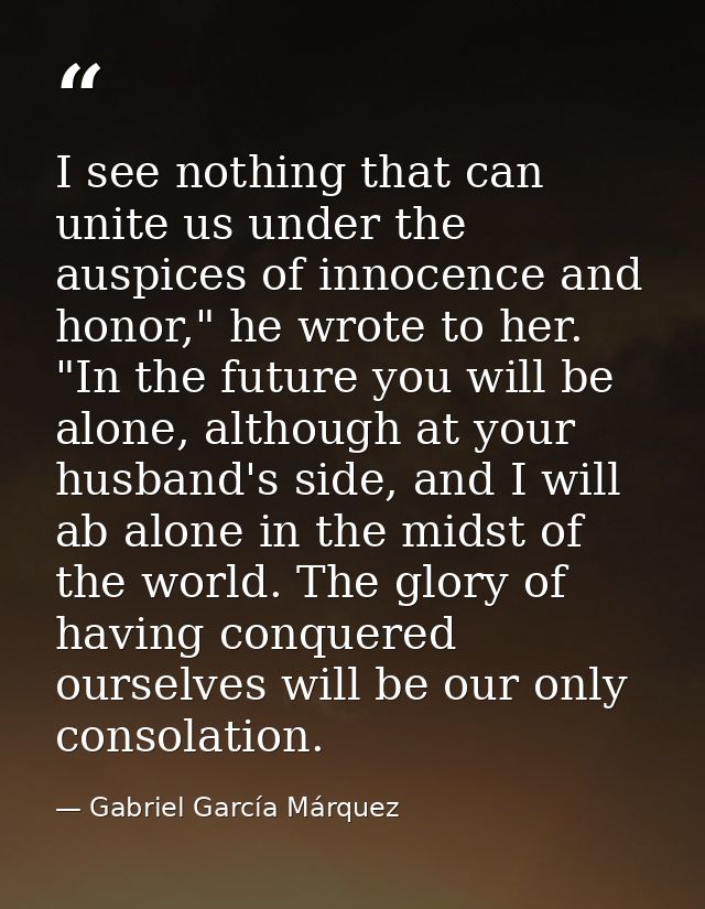 I see nothing that can unite us under the auspices of innocence and honor," he wrote to her. "In the future you will be  — Gabriel García Márquez