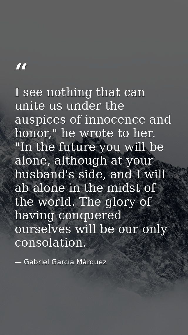 I see nothing that can unite us under the auspices of innocence and honor," he wrote to her. "In the future you will be  — Gabriel García Márquez