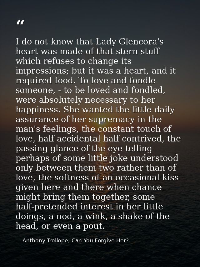 I do not know that Lady Glencora's heart was made of that stern stuff which refuses to change its impressions; but it wa — Anthony Trollope, Can You Forgive Her?